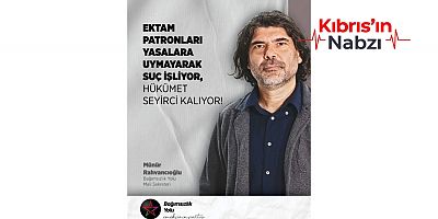 RAHVANCIOĞLU: EKTAM PATRONLARI SUÇ İŞLİYOR, HÜKÜMET SEYİRCİ KALIYOR